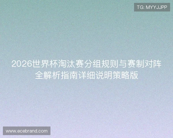 2026世界杯淘汰赛分组规则与赛制对阵全解析指南详细说明策略版