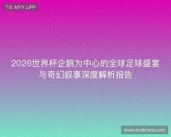2026世界杯企鹅为中心的全球足球盛宴与奇幻叙事深度解析报告