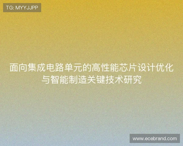 面向集成电路单元的高性能芯片设计优化与智能制造关键技术研究
